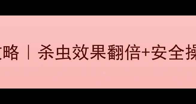 图片 💡氧乐果农药使用全攻略｜杀虫效果翻倍+安全操作指南（附配比表）2