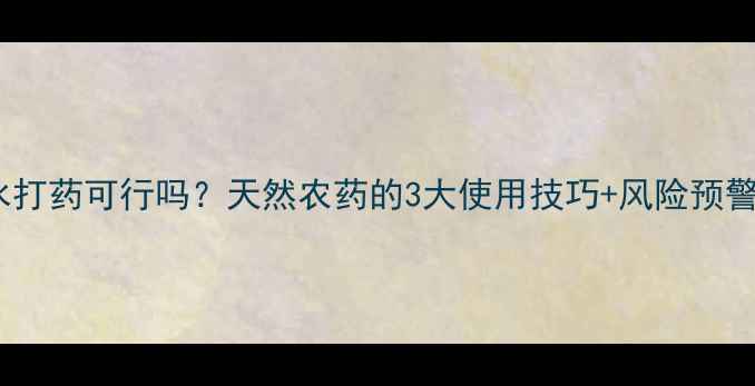 图片 💧雨水打药可行吗？天然农药的3大使用技巧+风险预警！🌱1