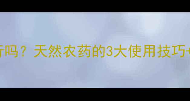 图片 💧雨水打药可行吗？天然农药的3大使用技巧+风险预警！🌱2