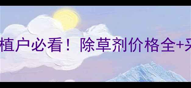 图片 💰河南黄芪种植户必看！除草剂价格全+采购避坑指南2