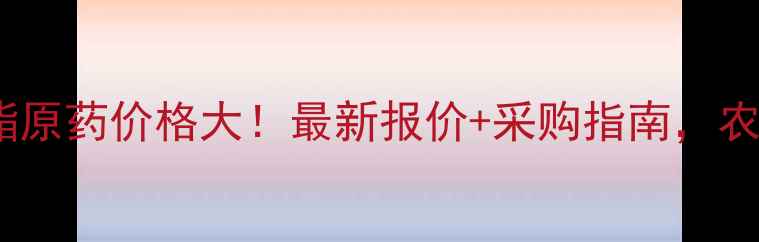 图片 💰甲氰菊酯原药价格大！最新报价+采购指南，农民必看！2