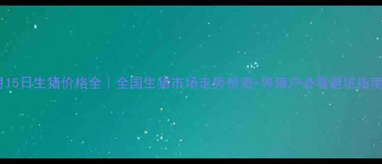 图片 📅10月15日生猪价格全｜全国生猪市场走势预测+养殖户必看避坑指南🐷💰2