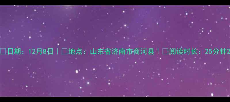 图片 📅日期：12月8日｜📍地点：山东省济南市商河县｜💡阅读时长：25分钟2