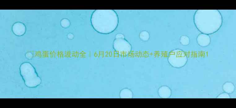 图片 📅鸡蛋价格波动全｜6月20日市场动态+养殖户应对指南1