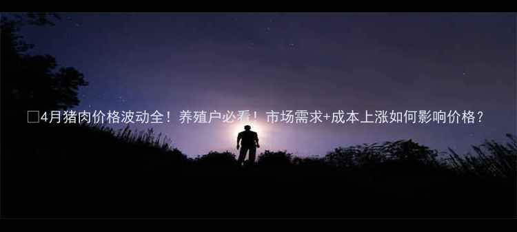 图片 📊4月猪肉价格波动全！养殖户必看！市场需求+成本上涨如何影响价格？