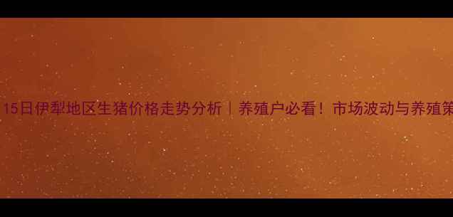 图片 📊9月15日伊犁地区生猪价格走势分析｜养殖户必看！市场波动与养殖策略全