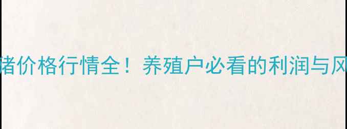 图片 📊三元猪价格行情全！养殖户必看的利润与风险指南