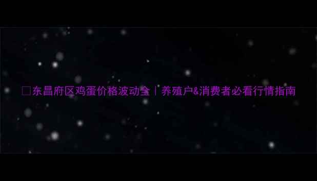 图片 📊东昌府区鸡蛋价格波动全｜养殖户&消费者必看行情指南