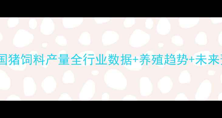 图片 📊中国猪饲料产量全行业数据+养殖趋势+未来预测2