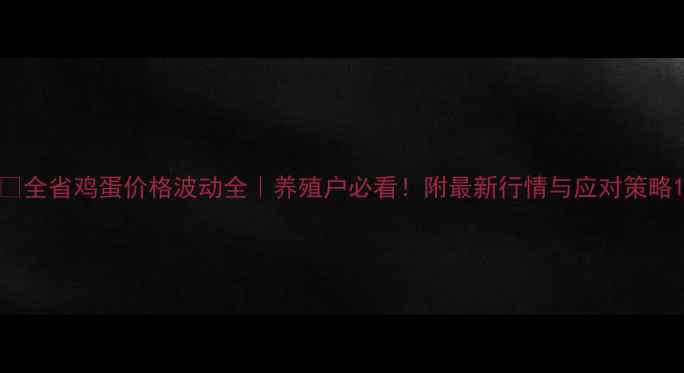 图片 📊全省鸡蛋价格波动全｜养殖户必看！附最新行情与应对策略1