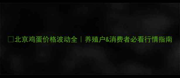 图片 📊北京鸡蛋价格波动全｜养殖户&消费者必看行情指南