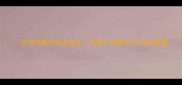 图片 📊北京鸡蛋价格波动全｜养殖户必看的5大应对策略