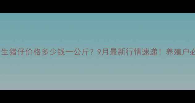 图片 📊南宁生猪仔价格多少钱一公斤？9月最新行情速递！养殖户必看！1