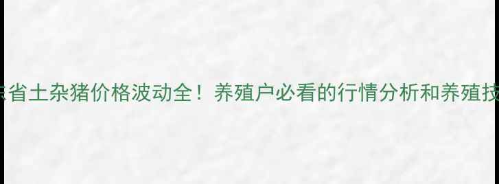 图片 📊广东省土杂猪价格波动全！养殖户必看的行情分析和养殖技巧🐷2