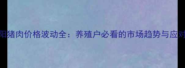 图片 📊汾阳猪肉价格波动全：养殖户必看的市场趋势与应对策略