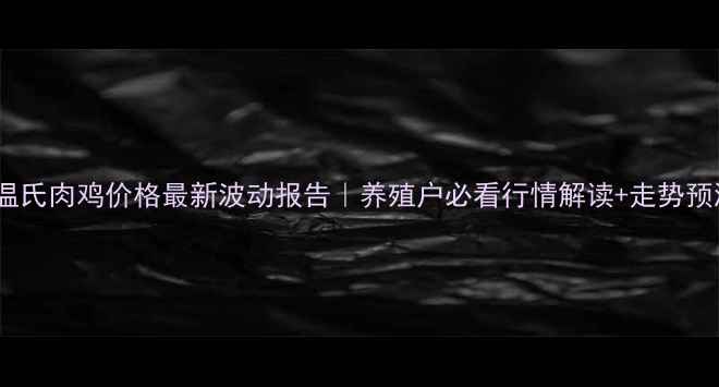 图片 📊温氏肉鸡价格最新波动报告｜养殖户必看行情解读+走势预测1