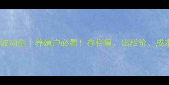 图片 📊生猪价格波动全｜养殖户必看！存栏量、出栏价、成本控制攻略1
