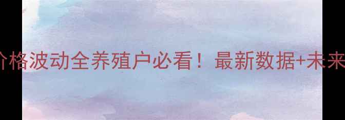 图片 📊赫山区牲猪价格波动全养殖户必看！最新数据+未来预测+应对策略