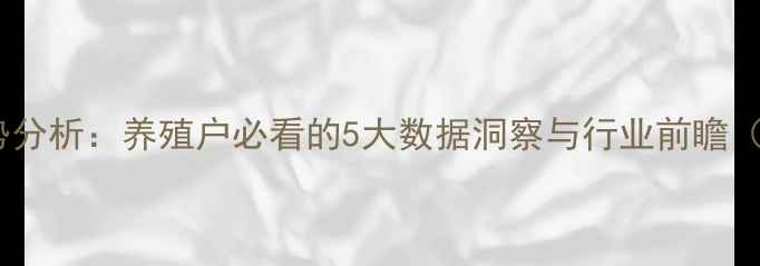 图片 📊饲料销售趋势分析：养殖户必看的5大数据洞察与行业前瞻（附详细图表）2