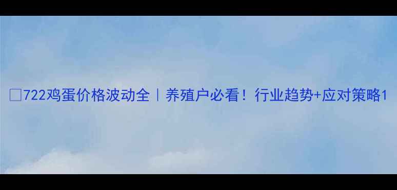 图片 📌722鸡蛋价格波动全｜养殖户必看！行业趋势+应对策略1