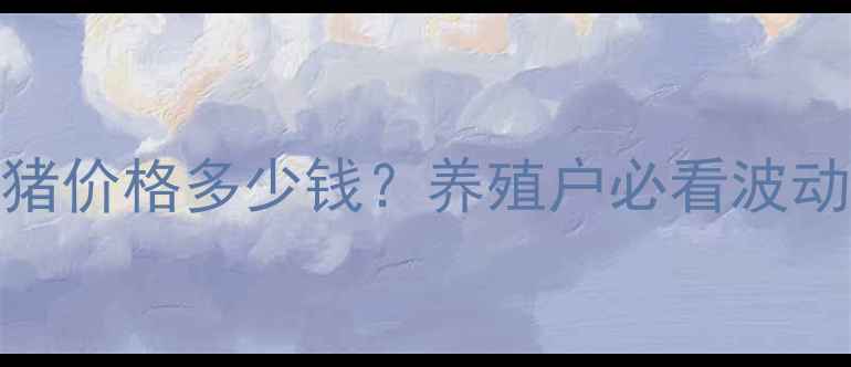 图片 📌8月湖南永州生猪价格多少钱？养殖户必看波动趋势与养殖建议2