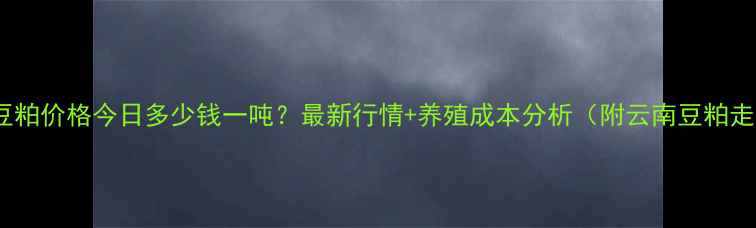 图片 📌云南豆粕价格今日多少钱一吨？最新行情+养殖成本分析（附云南豆粕走势图）1
