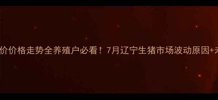图片 📌今日辽宁猪价价格走势全养殖户必看！7月辽宁生猪市场波动原因+未来3个月预测