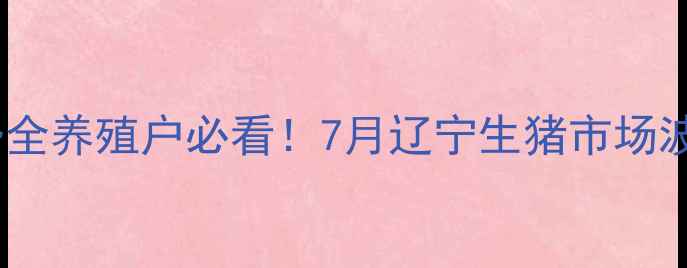 图片 📌今日辽宁猪价价格走势全养殖户必看！7月辽宁生猪市场波动原因+未来3个月预测2