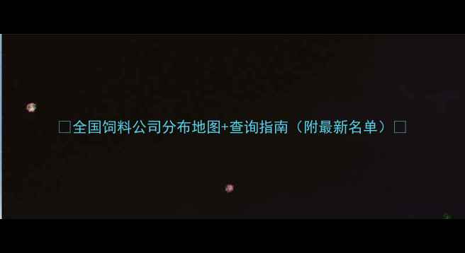 图片 📌全国饲料公司分布地图+查询指南（附最新名单）🔍