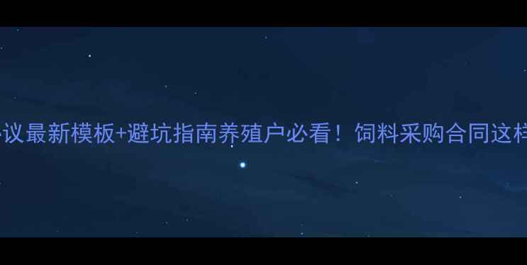 图片 📌养殖饲料协议最新模板+避坑指南养殖户必看！饲料采购合同这样签才不踩雷1