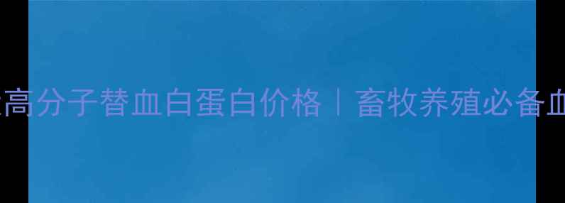 图片 📌农业养殖新宠犬高分子替血白蛋白价格｜畜牧养殖必备血液净化剂全攻略1