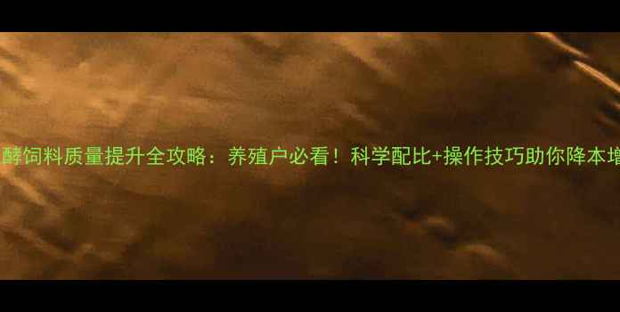 图片 📌发酵饲料质量提升全攻略：养殖户必看！科学配比+操作技巧助你降本增效2