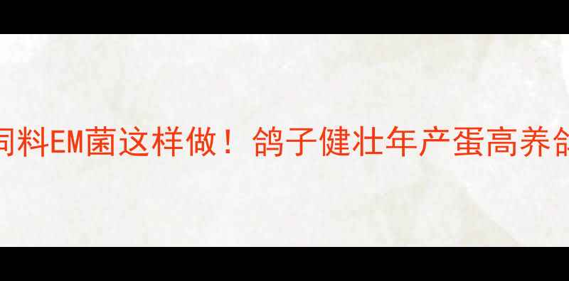 图片 📌发酵鸽饲料EM菌这样做！鸽子健壮年产蛋高养鸽人必看！