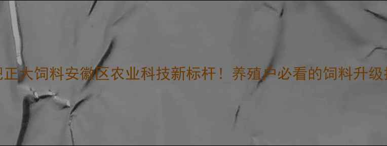 图片 📌合肥正大饲料安徽区农业科技新标杆！养殖户必看的饲料升级指南🌾