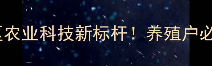 图片 📌合肥正大饲料安徽区农业科技新标杆！养殖户必看的饲料升级指南🌾1