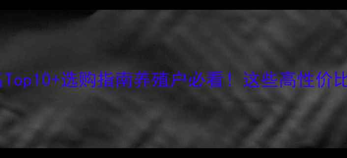 图片 📌天津饲料厂排名Top10+选购指南养殖户必看！这些高性价比品牌值得入手！2