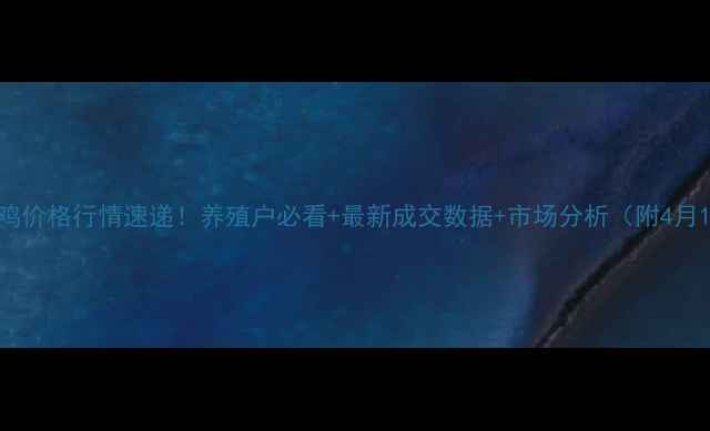 图片 📌安徽蚌埠淘汰鸡价格行情速递！养殖户必看+最新成交数据+市场分析（附4月15日实时报价）2