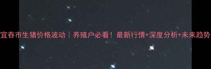 图片 📌宜舂市生猪价格波动｜养殖户必看！最新行情+深度分析+未来趋势🐷