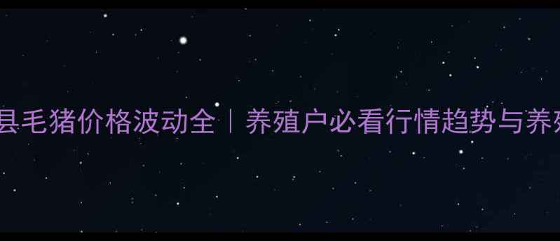图片 📌宝清县毛猪价格波动全｜养殖户必看行情趋势与养殖指南1
