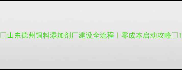 图片 📌山东德州饲料添加剂厂建设全流程｜零成本启动攻略🌾1