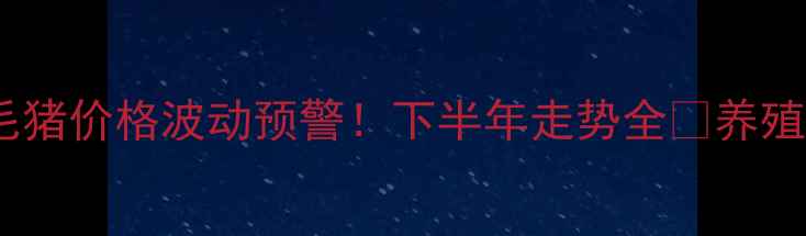 图片 📌广州毛猪价格波动预警！下半年走势全🔥养殖户必看1
