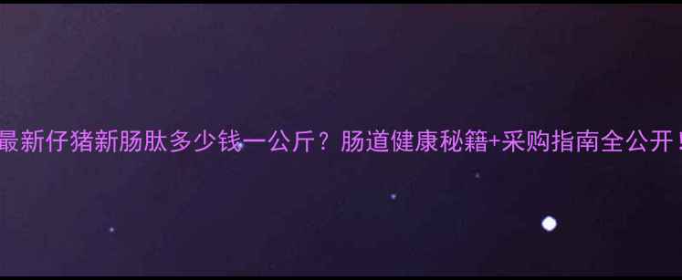 图片 📌最新仔猪新肠肽多少钱一公斤？肠道健康秘籍+采购指南全公开！2