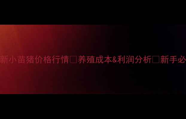 图片 📌最新小苗猪价格行情🐷养殖成本&利润分析💰新手必看！