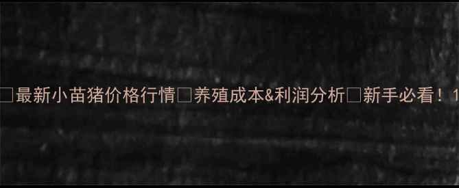 图片 📌最新小苗猪价格行情🐷养殖成本&利润分析💰新手必看！1