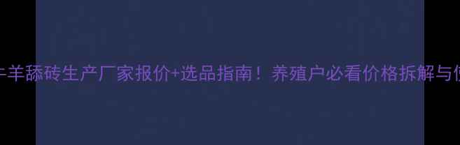 图片 📌最新牛羊舔砖生产厂家报价+选品指南！养殖户必看价格拆解与使用效果