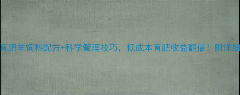 图片 📌最新育肥羊饲料配方+科学管理技巧，低成本育肥收益翻倍！附详细配比表