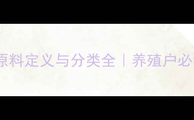 图片 📌最新！饲料原料定义与分类全｜养殖户必看的选材指南2