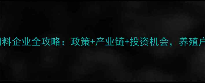 图片 📌湖北饲料企业全攻略：政策+产业链+投资机会，养殖户必看！2