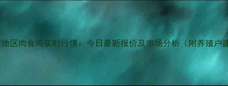 图片 📌潍坊地区肉食鸡实时行情：今日最新报价及市场分析（附养殖户建议）2