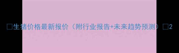 图片 📌生猪价格最新报价（附行业报告+未来趋势预测）📊2